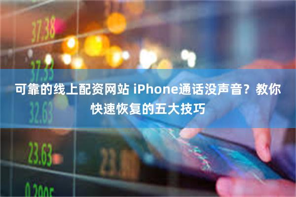 可靠的线上配资网站 iPhone通话没声音？教你快速恢复的五大技巧