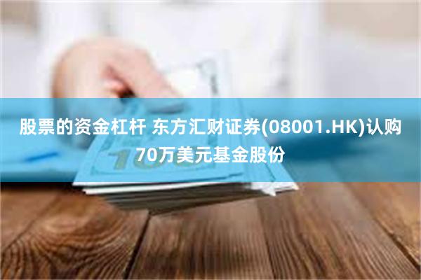 股票的资金杠杆 东方汇财证券(08001.HK)认购70万美元基金股份