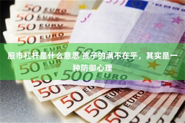 股市杠杆是什么意思 孩子的满不在乎，其实是一种防御心理