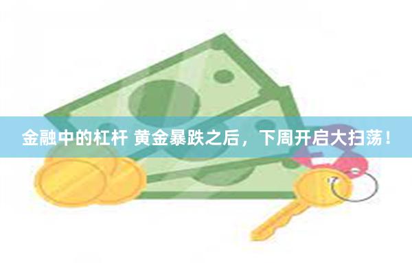 金融中的杠杆 黄金暴跌之后，下周开启大扫荡！