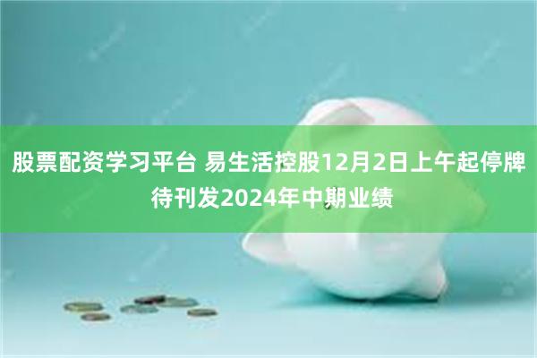 股票配资学习平台 易生活控股12月2日上午起停牌 待刊发2024年中期业绩
