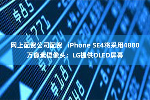 网上配资公司配资   iPhone SE4将采用4800万像素摄像头：LG提供OLED屏幕