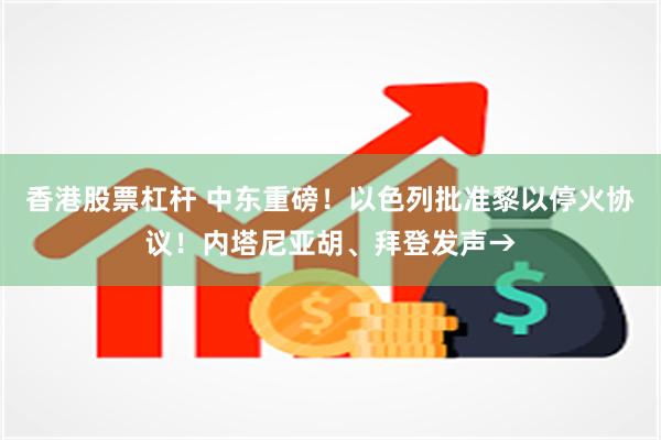 香港股票杠杆 中东重磅！以色列批准黎以停火协议！内塔尼亚胡、拜登发声→