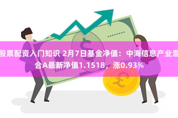 股票配资入门知识 2月7日基金净值：中海信息产业混合A最新净值1.1518，涨0.93%