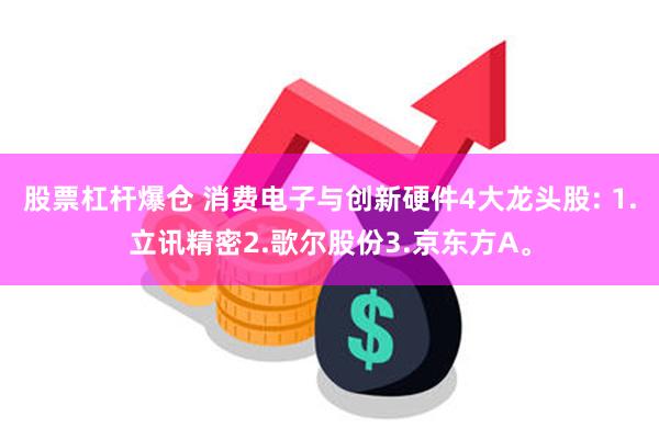 股票杠杆爆仓 消费电子与创新硬件4大龙头股: 1.立讯精密2.歌尔股份3.京东方A。