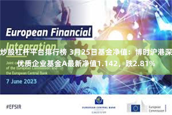 炒股杠杆平台排行榜 3月25日基金净值：博时沪港深优质企业基金A最新净值1.142，跌2.81%