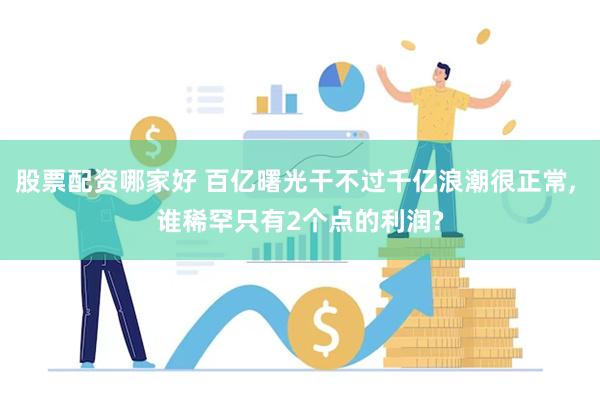 股票配资哪家好 百亿曙光干不过千亿浪潮很正常, 谁稀罕只有2个点的利润?