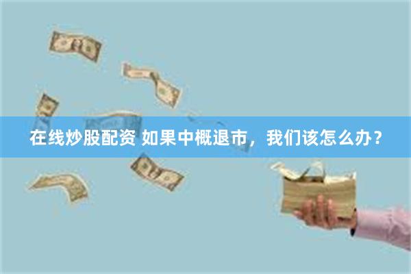 在线炒股配资 如果中概退市，我们该怎么办？