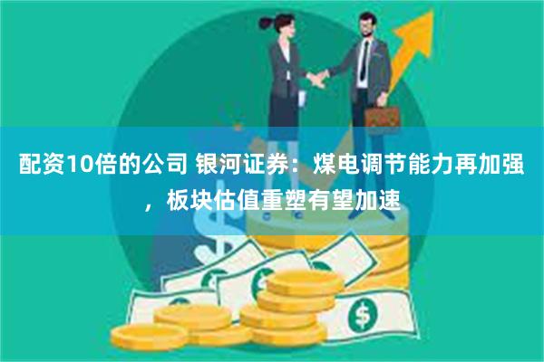 配资10倍的公司 银河证券：煤电调节能力再加强，板块估值重塑有望加速