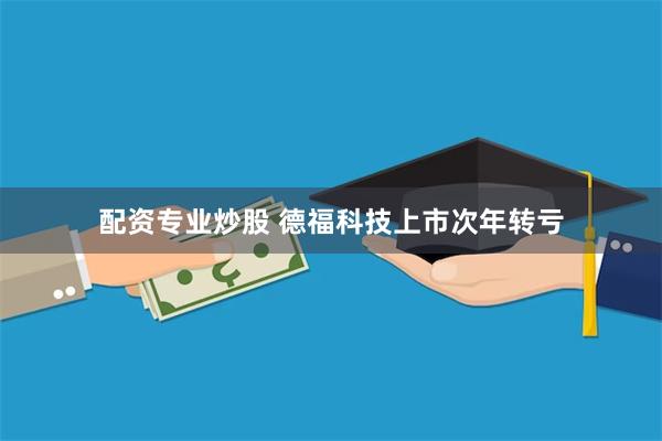 配资专业炒股 德福科技上市次年转亏