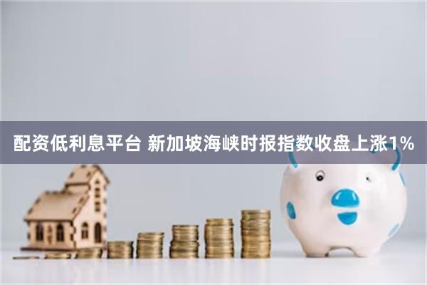 配资低利息平台 新加坡海峡时报指数收盘上涨1%