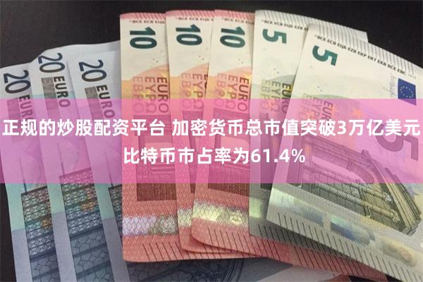 正规的炒股配资平台 加密货币总市值突破3万亿美元 比特币市占率为61.4%