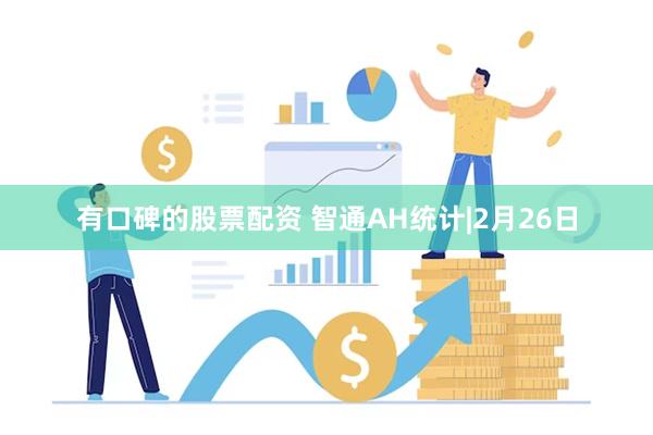 有口碑的股票配资 智通AH统计|2月26日