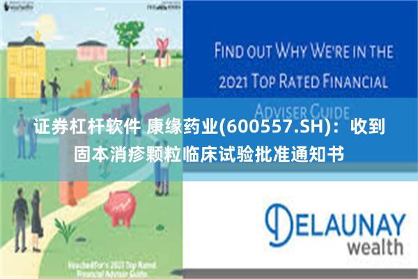 证券杠杆软件 康缘药业(600557.SH)：收到固本消疹颗粒临床试验批准通知书