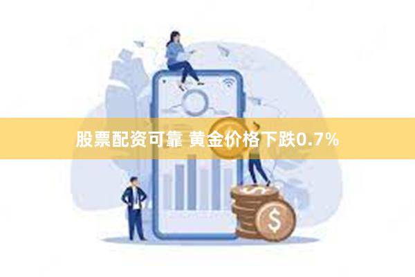 股票配资可靠 黄金价格下跌0.7%