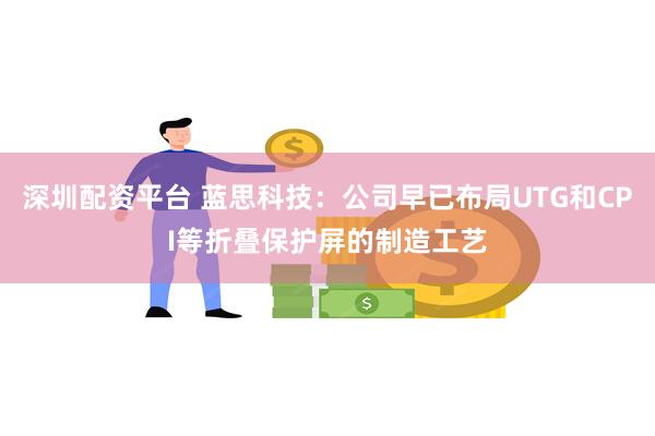深圳配资平台 蓝思科技：公司早已布局UTG和CPI等折叠保护屏的制造工艺