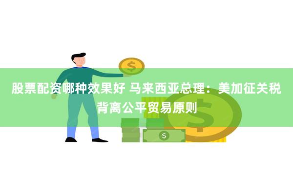 股票配资哪种效果好 马来西亚总理：美加征关税背离公平贸易原则