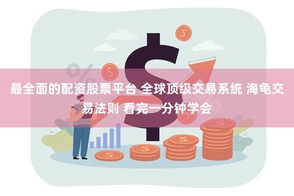 最全面的配资股票平台 全球顶级交易系统 海龟交易法则 看完一分钟学会