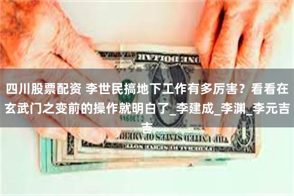 四川股票配资 李世民搞地下工作有多厉害？看看在玄武门之变前的操作就明白了_李建成_李渊_李元吉