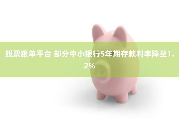 股票跟单平台 部分中小银行5年期存款利率降至1.2%