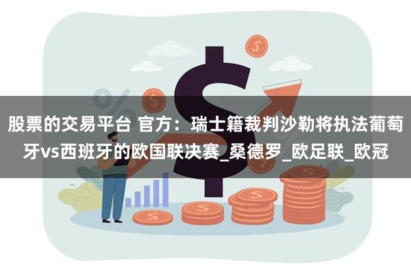 股票的交易平台 官方：瑞士籍裁判沙勒将执法葡萄牙vs西班牙的欧国联决赛_桑德罗_欧足联_欧冠