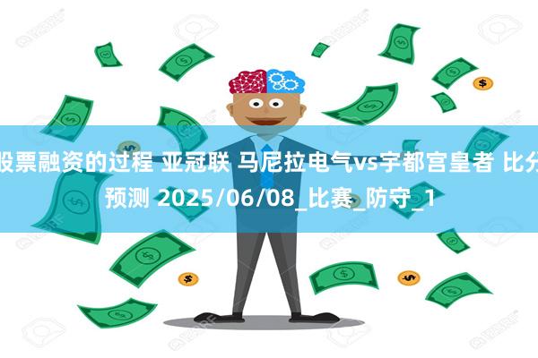 股票融资的过程 亚冠联 马尼拉电气vs宇都宫皇者 比分预测 2025/06/08_比赛_防守_1
