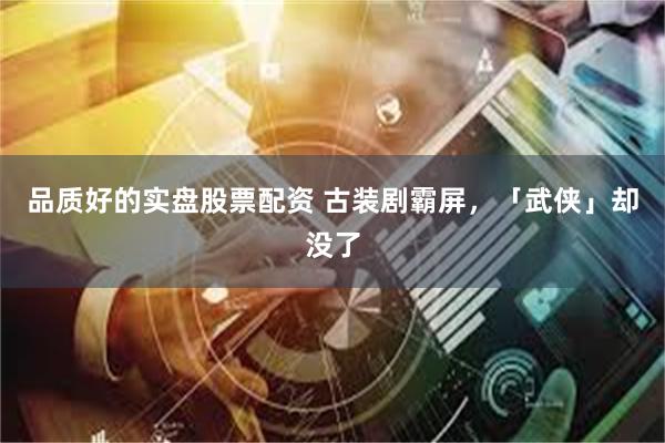 品质好的实盘股票配资 古装剧霸屏，「武侠」却没了
